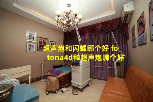 超声炮和闪蝶哪个好 fotona4d和超声炮哪个好